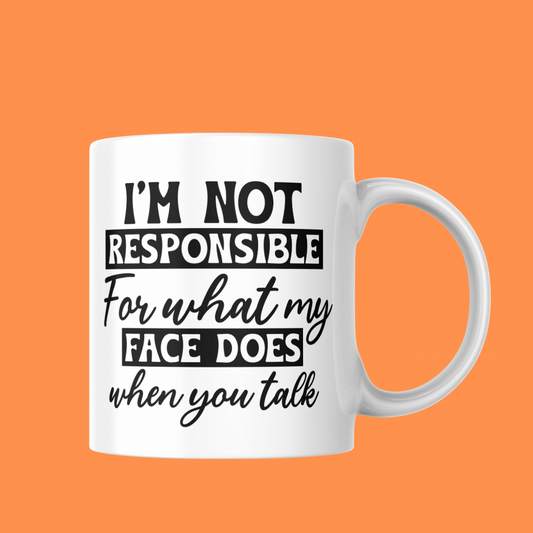 11oz Mug - “I’m Not Responsible For What My Face Does When You Talk”