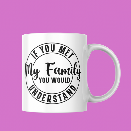 11oz Mug - “If You Met My Family You Would Understand”