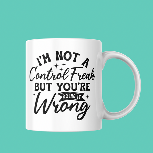 11oz Mug - “I’m Not A Control Freak But You’re Doing It Wrong”